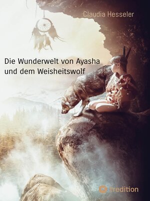 cover image of Die Wunderwelt von Ayasha und dem Weisheitswolf--Schamanische Weisheiten und ein Naturzauber Abenteuer für die ganze Familie